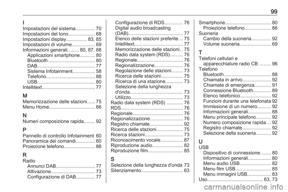 OPEL CROSSLAND X 2017.75 Manuale del sistema Infotainment (in Italian) 99I
Impostazioni del sistema ..............70
Impostazioni del tono ...................68
Impostazioni display ...............83, 85
Impostazioni di volume .................69
Informazioni generali .. OPEL CROSSLAND X 2017.75 Manuale del sistema Infotainment (in Italian) 99I
Impostazioni del sistema ..............70
Impostazioni del tono ...................68
Impostazioni display ...............83, 85
Impostazioni di volume .................69
Informazioni generali ..