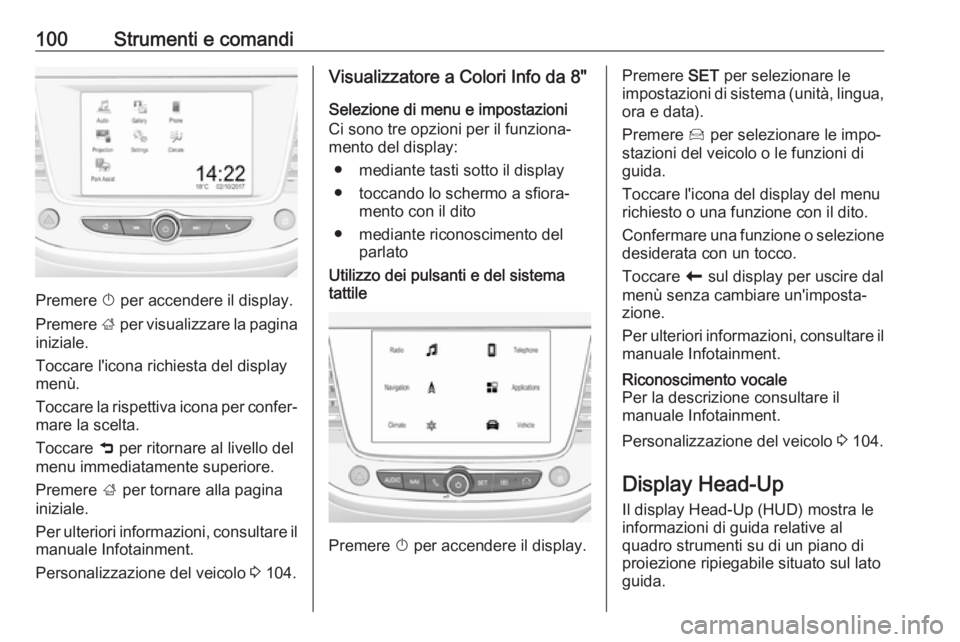 OPEL CROSSLAND X 2017.75 Manuale di uso e manutenzione (in Italian) 100Strumenti e comandi
Premere X per accendere il display.
Premere ; per visualizzare la pagina
iniziale.
Toccare l'icona richiesta del display
menù.
Toccare la rispettiva icona per confer‐ ma OPEL CROSSLAND X 2017.75 Manuale di uso e manutenzione (in Italian) 100Strumenti e comandi
Premere X per accendere il display.
Premere ; per visualizzare la pagina
iniziale.
Toccare l'icona richiesta del display
menù.
Toccare la rispettiva icona per confer‐ ma