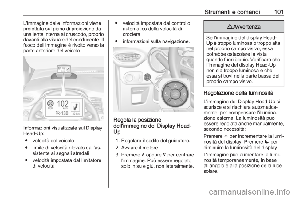 OPEL CROSSLAND X 2017.75 Manuale di uso e manutenzione (in Italian) Strumenti e comandi101L'immagine delle informazioni viene
proiettata sul piano di proiezione da una lente interna al cruscotto, proprio
davanti alla visuale del conducente. Il fuoco dell'immag OPEL CROSSLAND X 2017.75 Manuale di uso e manutenzione (in Italian) Strumenti e comandi101L'immagine delle informazioni viene
proiettata sul piano di proiezione da una lente interna al cruscotto, proprio
davanti alla visuale del conducente. Il fuoco dell'immag