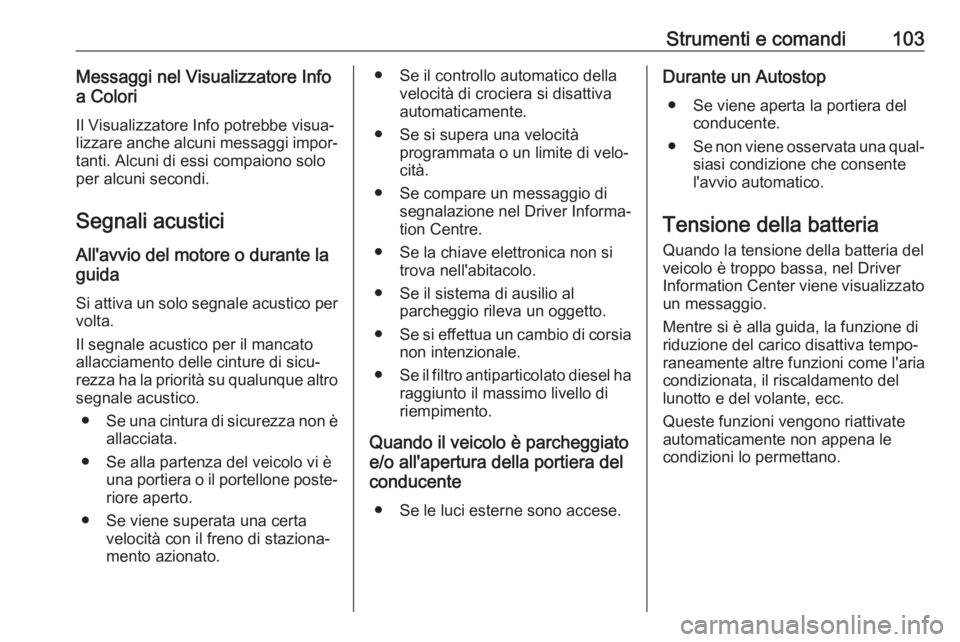 OPEL CROSSLAND X 2017.75 Manuale di uso e manutenzione (in Italian) Strumenti e comandi103Messaggi nel Visualizzatore Info
a Colori
Il Visualizzatore Info potrebbe visua‐
lizzare anche alcuni messaggi impor‐
tanti. Alcuni di essi compaiono solo
per alcuni secondi. OPEL CROSSLAND X 2017.75 Manuale di uso e manutenzione (in Italian) Strumenti e comandi103Messaggi nel Visualizzatore Info
a Colori
Il Visualizzatore Info potrebbe visua‐
lizzare anche alcuni messaggi impor‐
tanti. Alcuni di essi compaiono solo
per alcuni secondi.