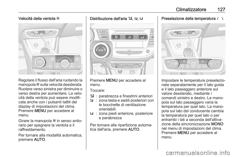 OPEL CROSSLAND X 2017.75  Manuale di uso e manutenzione (in Italian) Climatizzatore127Velocità della ventola Z
Regolare il flusso dell'aria ruotando la
manopola  Z sulla velocità desiderata.
Ruotare verso sinistra per diminuire o
verso destra per aumentare. La ve