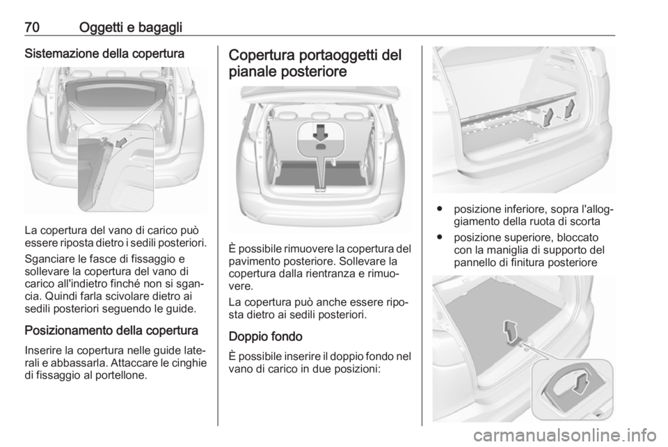OPEL CROSSLAND X 2017.75 Manuale di uso e manutenzione (in Italian) 70Oggetti e bagagliSistemazione della copertura
La copertura del vano di carico può
essere riposta dietro i sedili posteriori.
Sganciare le fasce di fissaggio e
sollevare la copertura del vano di
car OPEL CROSSLAND X 2017.75 Manuale di uso e manutenzione (in Italian) 70Oggetti e bagagliSistemazione della copertura
La copertura del vano di carico può
essere riposta dietro i sedili posteriori.
Sganciare le fasce di fissaggio e
sollevare la copertura del vano di
car