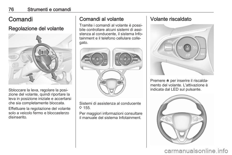 OPEL CROSSLAND X 2017.75 Manuale di uso e manutenzione (in Italian) 76Strumenti e comandiComandi
Regolazione del volante
Sbloccare la leva, regolare la posi‐
zione del volante, quindi riportare la
leva in posizione iniziale e accertarsi che sia completamente bloccat OPEL CROSSLAND X 2017.75 Manuale di uso e manutenzione (in Italian) 76Strumenti e comandiComandi
Regolazione del volante
Sbloccare la leva, regolare la posi‐
zione del volante, quindi riportare la
leva in posizione iniziale e accertarsi che sia completamente bloccat