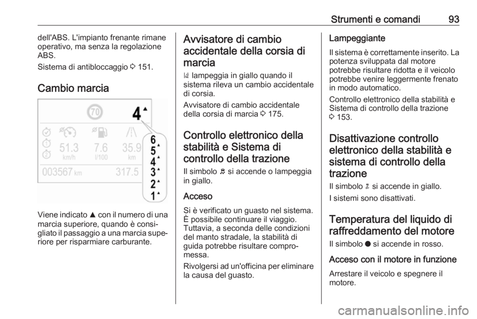 OPEL CROSSLAND X 2017.75 Manuale di uso e manutenzione (in Italian) Strumenti e comandi93dell'ABS. L'impianto frenante rimane
operativo, ma senza la regolazione
ABS.
Sistema di antibloccaggio 3 151.
Cambio marcia
Viene indicato R con il numero di una
marcia OPEL CROSSLAND X 2017.75 Manuale di uso e manutenzione (in Italian) Strumenti e comandi93dell'ABS. L'impianto frenante rimane
operativo, ma senza la regolazione
ABS.
Sistema di antibloccaggio 3 151.
Cambio marcia
Viene indicato R con il numero di una
marcia