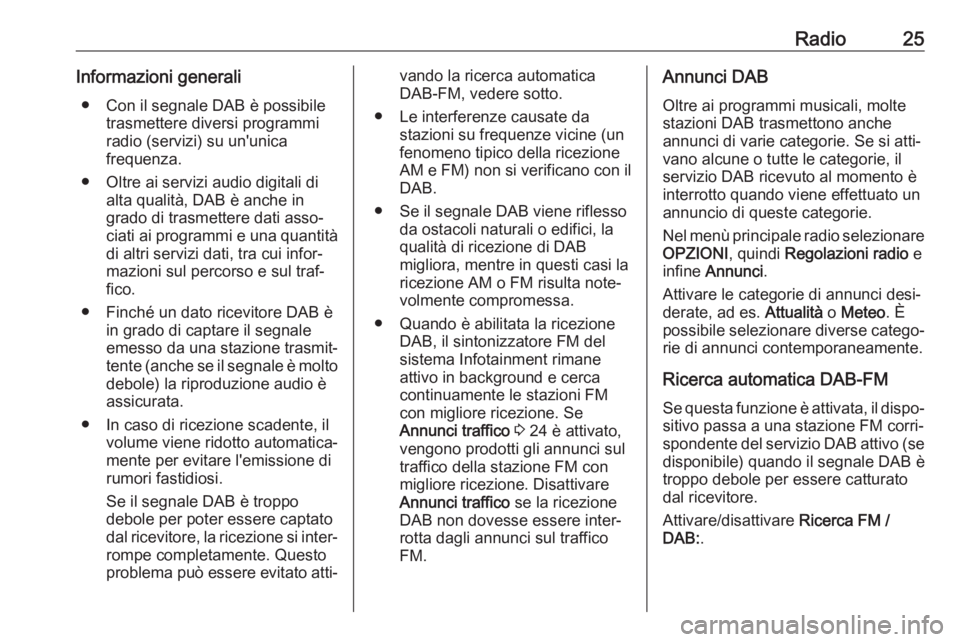 OPEL CROSSLAND X 2018  Manuale del sistema Infotainment (in Italian) Radio25Informazioni generali● Con il segnale DAB è possibile trasmettere diversi programmi
radio (servizi) su un'unica
frequenza.
● Oltre ai servizi audio digitali di alta qualità, DAB è an