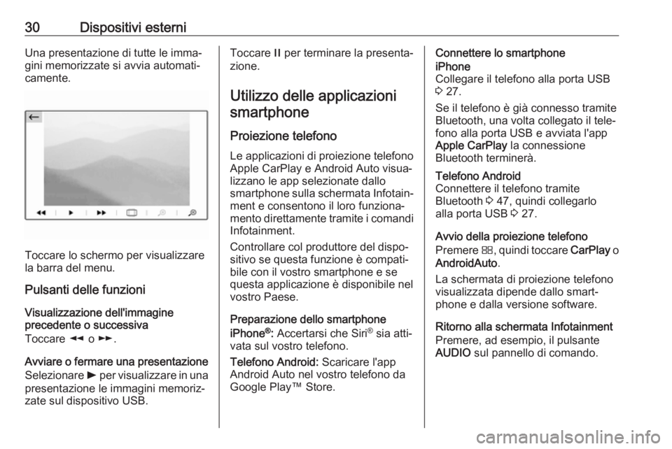OPEL CROSSLAND X 2018  Manuale del sistema Infotainment (in Italian) 30Dispositivi esterniUna presentazione di tutte le imma‐
gini memorizzate si avvia automati‐
camente.
Toccare lo schermo per visualizzare
la barra del menu.
Pulsanti delle funzioni
Visualizzazione