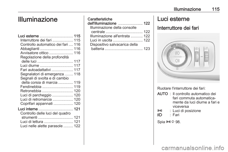 OPEL CROSSLAND X 2018  Manuale di uso e manutenzione (in Italian) Illuminazione115IlluminazioneLuci esterne............................... 115
Interruttore dei fari ...................115
Controllo automatico dei fari ....116
Abbaglianti ............................