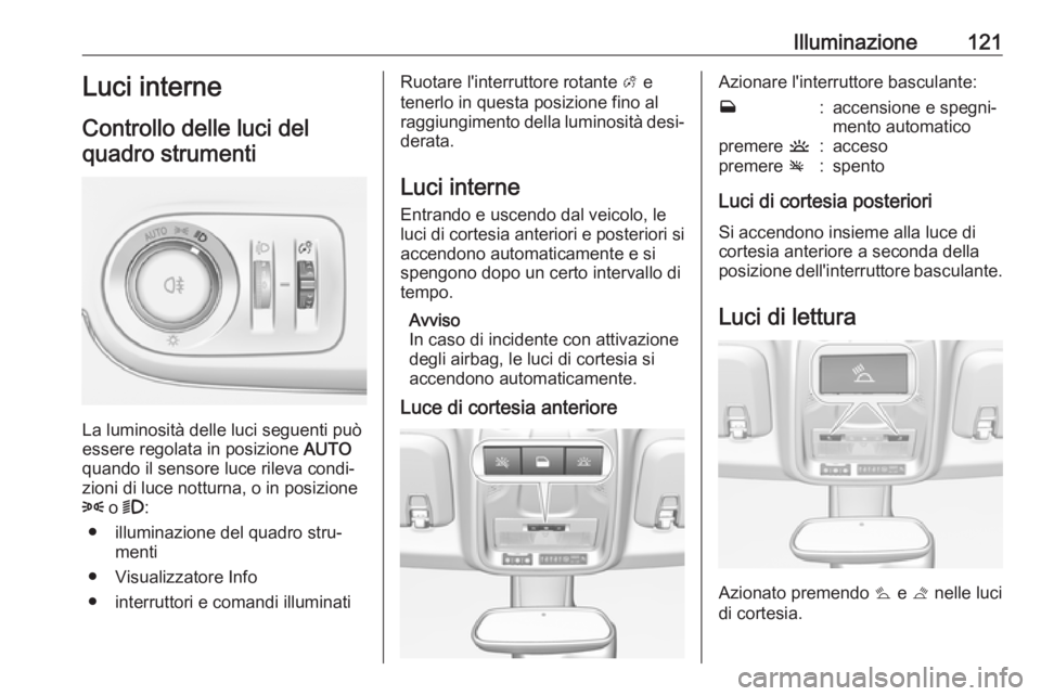 OPEL CROSSLAND X 2018  Manuale di uso e manutenzione (in Italian) Illuminazione121Luci interne
Controllo delle luci del quadro strumenti
La luminosità delle luci seguenti può
essere regolata in posizione  AUTO
quando il sensore luce rileva condi‐ zioni di luce n