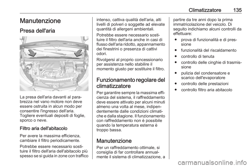 OPEL CROSSLAND X 2018  Manuale di uso e manutenzione (in Italian) Climatizzatore135Manutenzione
Presa dell'aria
La presa dell'aria davanti al para‐
brezza nel vano motore non deve
essere ostruita in alcun modo per
consentire l'ingresso dell'aria.
T