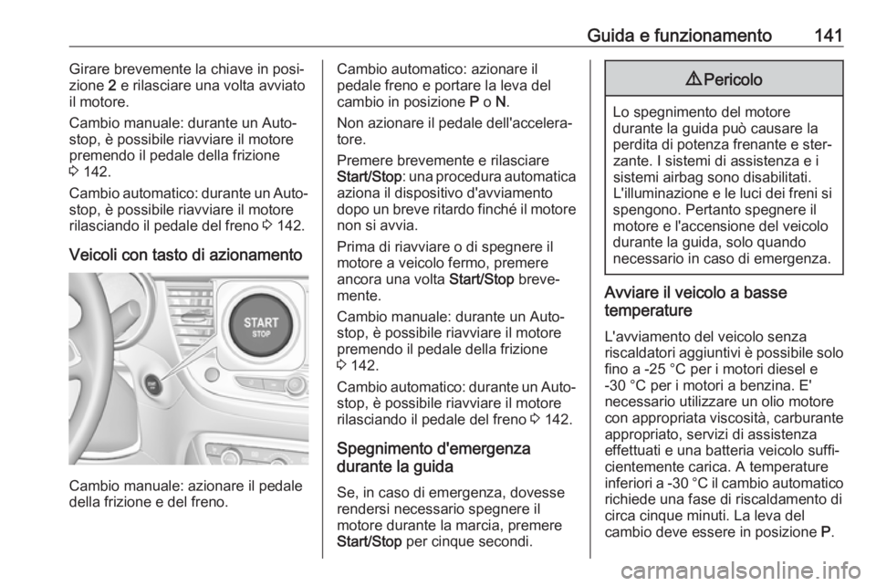 OPEL CROSSLAND X 2018  Manuale di uso e manutenzione (in Italian) Guida e funzionamento141Girare brevemente la chiave in posi‐
zione  2 e rilasciare una volta avviato
il motore.
Cambio manuale: durante un Auto‐
stop, è possibile riavviare il motore
premendo il 