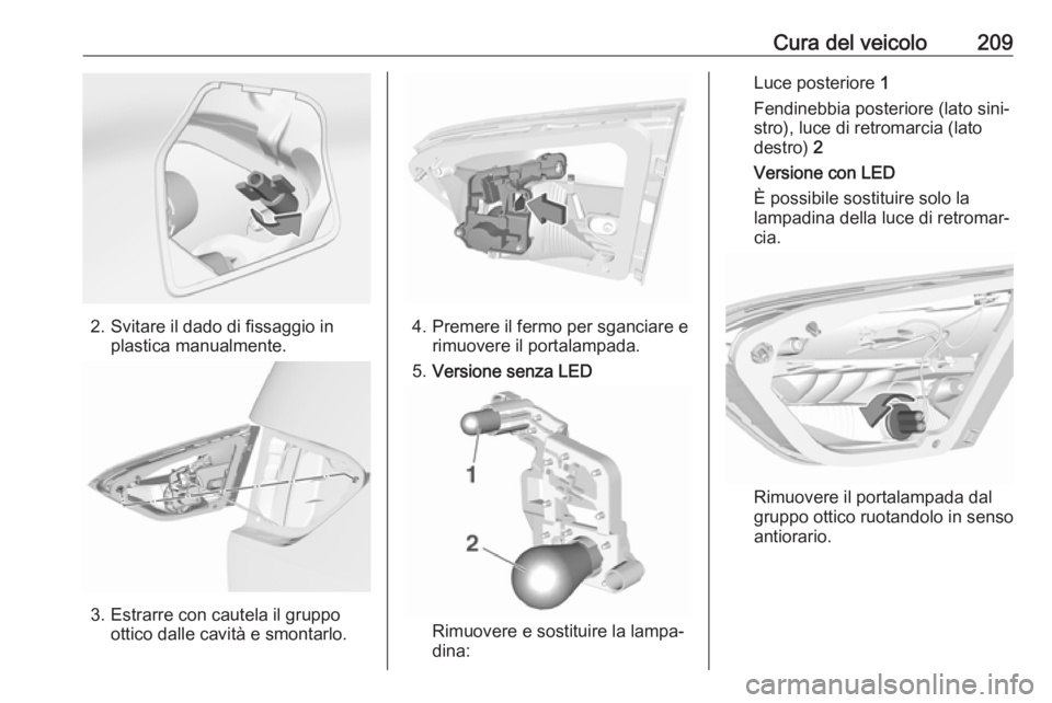 OPEL CROSSLAND X 2018  Manuale di uso e manutenzione (in Italian) Cura del veicolo209
2. Svitare il dado di fissaggio inplastica manualmente.
3. Estrarre con cautela il gruppoottico dalle cavità e smontarlo.
4. Premere il fermo per sganciare erimuovere il portalamp