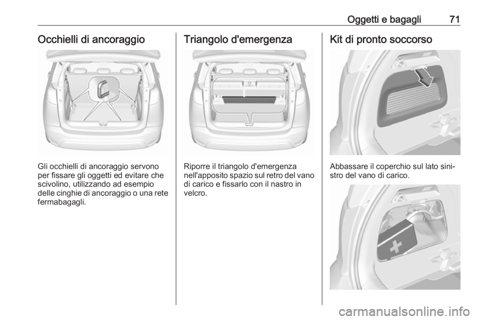 OPEL CROSSLAND X 2018  Manuale di uso e manutenzione (in Italian) Oggetti e bagagli71Occhielli di ancoraggio
Gli occhielli di ancoraggio servono
per fissare gli oggetti ed evitare che scivolino, utilizzando ad esempio
delle cinghie di ancoraggio o una rete
fermabaga
