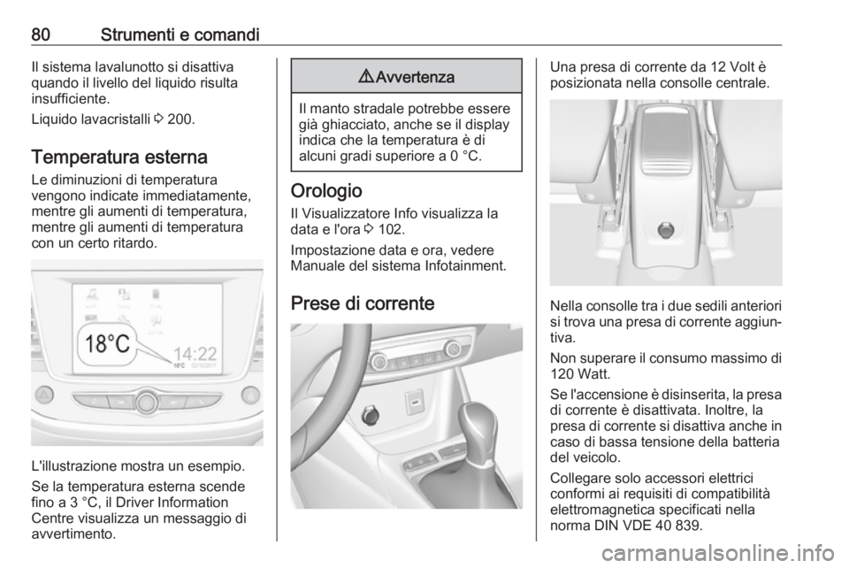 OPEL CROSSLAND X 2018 Manuale di uso e manutenzione (in Italian) 80Strumenti e comandiIl sistema lavalunotto si disattiva
quando il livello del liquido risulta
insufficiente.
Liquido lavacristalli 3 200.
Temperatura esterna Le diminuzioni di temperatura
vengono in OPEL CROSSLAND X 2018 Manuale di uso e manutenzione (in Italian) 80Strumenti e comandiIl sistema lavalunotto si disattiva
quando il livello del liquido risulta
insufficiente.
Liquido lavacristalli 3 200.
Temperatura esterna Le diminuzioni di temperatura
vengono in