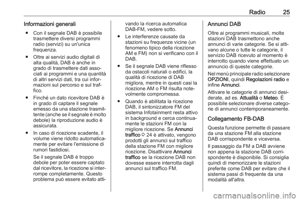 OPEL CROSSLAND X 2018.5  Manuale del sistema Infotainment (in Italian) Radio25Informazioni generali● Con il segnale DAB è possibile trasmettere diversi programmi
radio (servizi) su un'unica
frequenza.
● Oltre ai servizi audio digitali di alta qualità, DAB è an
