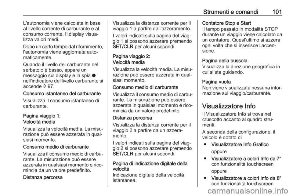 OPEL CROSSLAND X 2018.5  Manuale di uso e manutenzione (in Italian) Strumenti e comandi101L'autonomia viene calcolata in base
al livello corrente di carburante e al
consumo corrente. Il display visua‐ lizza valori medi.
Dopo un certo tempo dal rifornimento,
l