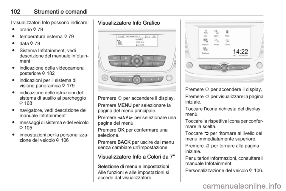 OPEL CROSSLAND X 2018.5  Manuale di uso e manutenzione (in Italian) 102Strumenti e comandiI visualizzatori Info possono indicare:● orario  3 79
● temperatura esterna  3 79
● data  3 79
● Sistema Infotainment, vedi descrizione del manuale Infotain‐
ment
● i