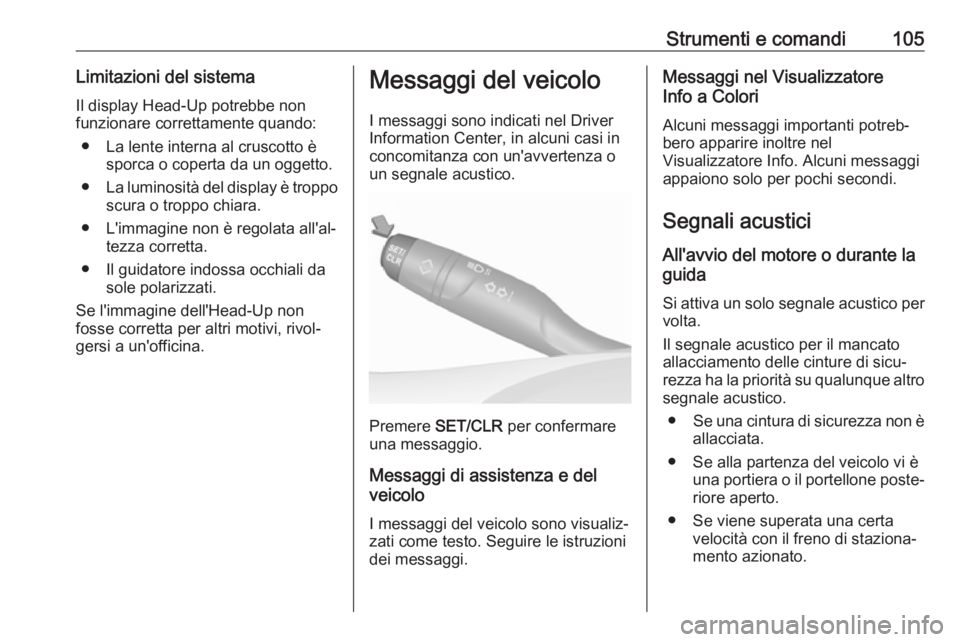 OPEL CROSSLAND X 2018.5  Manuale di uso e manutenzione (in Italian) Strumenti e comandi105Limitazioni del sistemaIl display Head-Up potrebbe non
funzionare correttamente quando:
● La lente interna al cruscotto è sporca o coperta da un oggetto.
● La luminosità de