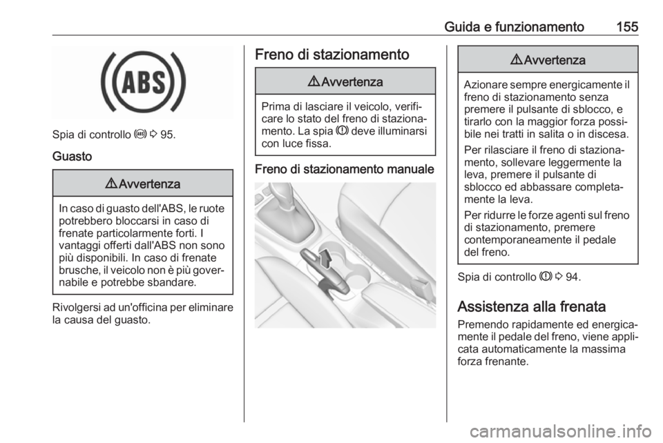 OPEL CROSSLAND X 2018.5  Manuale di uso e manutenzione (in Italian) Guida e funzionamento155
Spia di controllo u 3  95.
Guasto
9 Avvertenza
In caso di guasto dell'ABS, le ruote
potrebbero bloccarsi in caso di
frenate particolarmente forti. I
vantaggi offerti dall&