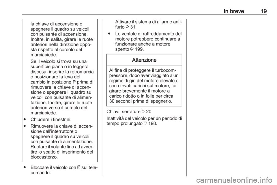 OPEL CROSSLAND X 2018.5  Manuale di uso e manutenzione (in Italian) In breve19la chiave di accensione o
spegnere il quadro su veicoli
con pulsante di accensione.
Inoltre, in salita, girare le ruote
anteriori nella direzione oppo‐
sta rispetto al cordolo del
marciapi