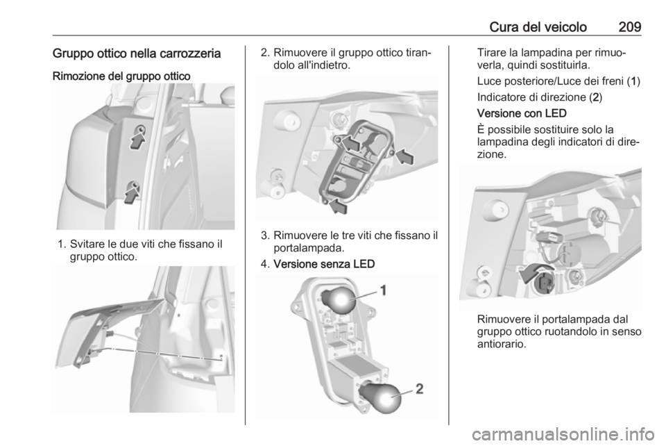 OPEL CROSSLAND X 2018.5  Manuale di uso e manutenzione (in Italian) Cura del veicolo209Gruppo ottico nella carrozzeria
Rimozione del gruppo ottico
1. Svitare le due viti che fissano il gruppo ottico.
2. Rimuovere il gruppo ottico tiran‐ dolo all'indietro.
3.Rimu