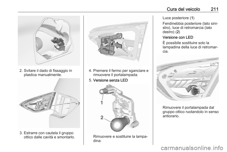 OPEL CROSSLAND X 2018.5  Manuale di uso e manutenzione (in Italian) Cura del veicolo211
2. Svitare il dado di fissaggio inplastica manualmente.
3. Estrarre con cautela il gruppoottico dalle cavità e smontarlo.
4. Premere il fermo per sganciare erimuovere il portalamp
