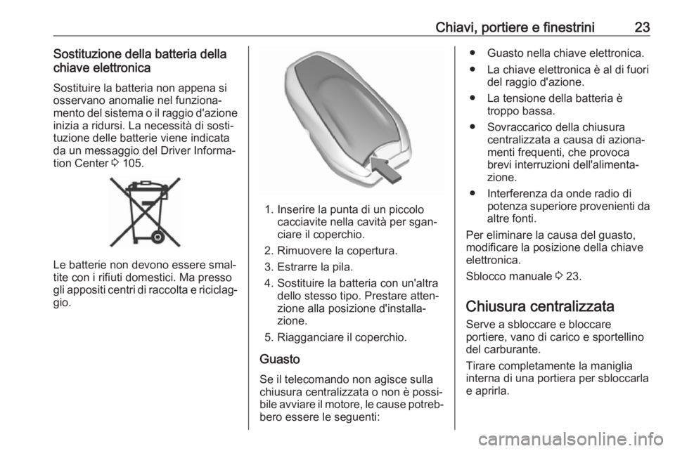 OPEL CROSSLAND X 2018.5  Manuale di uso e manutenzione (in Italian) Chiavi, portiere e finestrini23Sostituzione della batteria della
chiave elettronica
Sostituire la batteria non appena si
osservano anomalie nel funziona‐
mento del sistema o il raggio d'azione
i