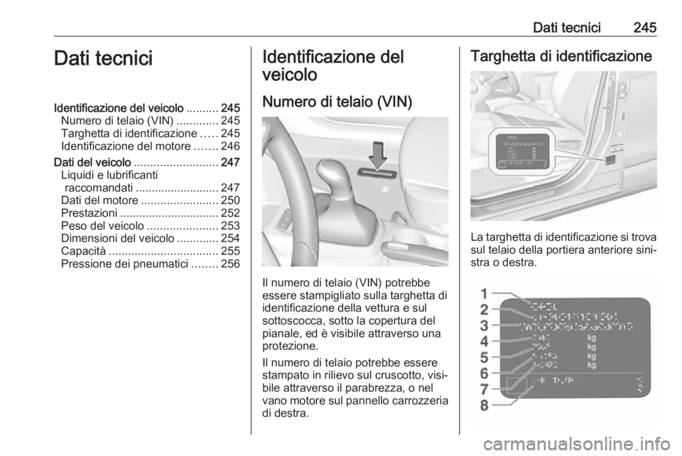 OPEL CROSSLAND X 2018.5  Manuale di uso e manutenzione (in Italian) Dati tecnici245Dati tecniciIdentificazione del veicolo..........245
Numero di telaio (VIN) .............245
Targhetta di identificazione .....245
Identificazione del motore .......246
Dati del veicolo