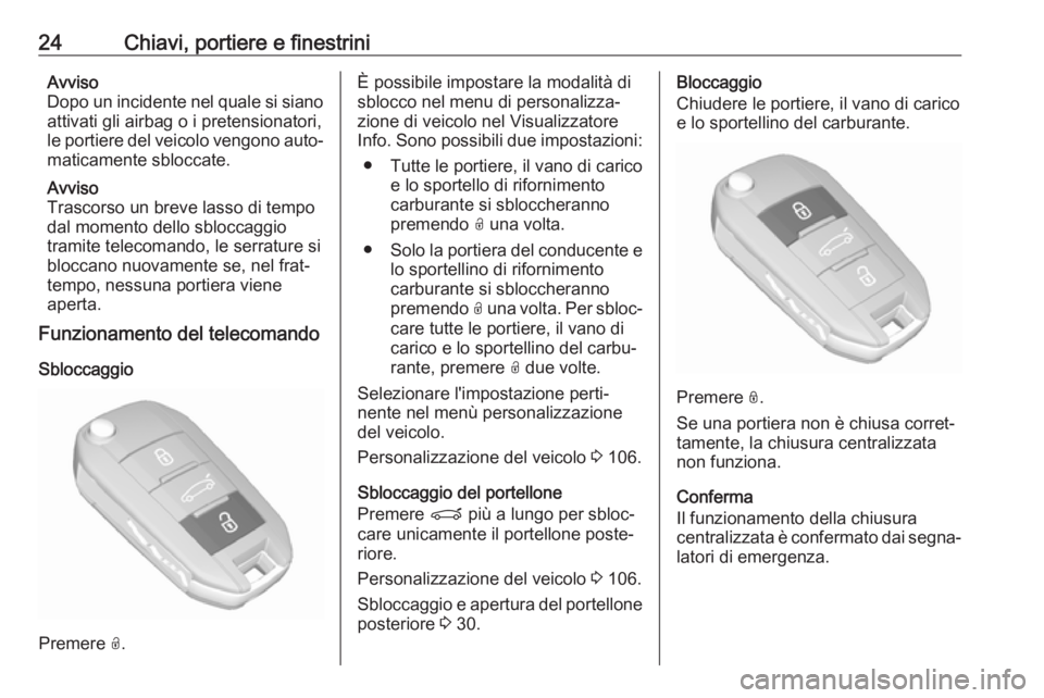 OPEL CROSSLAND X 2018.5  Manuale di uso e manutenzione (in Italian) 24Chiavi, portiere e finestriniAvviso
Dopo un incidente nel quale si siano attivati gli airbag o i pretensionatori,
le portiere del veicolo vengono auto‐ maticamente sbloccate.
Avviso
Trascorso un b
