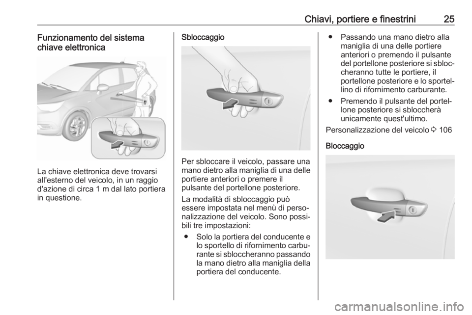OPEL CROSSLAND X 2018.5  Manuale di uso e manutenzione (in Italian) Chiavi, portiere e finestrini25Funzionamento del sistema
chiave elettronica
La chiave elettronica deve trovarsi
all'esterno del veicolo, in un raggio d'azione di circa 1 m dal lato portiera
in