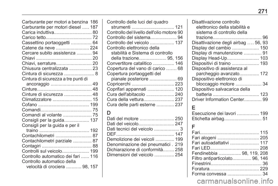 OPEL CROSSLAND X 2018.5  Manuale di uso e manutenzione (in Italian) 271Carburante per motori a benzina 186
Carburante per motori diesel  .....187
Carica induttiva ............................. 80
Carico tetto ................................... 72
Cassettino portaogge