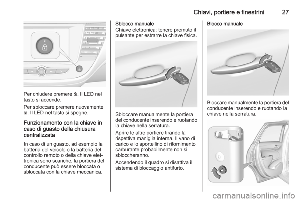 OPEL CROSSLAND X 2018.5  Manuale di uso e manutenzione (in Italian) Chiavi, portiere e finestrini27
Per chiudere premere Q. Il LED nel
tasto si accende.
Per sbloccare premere nuovamente
Q . Il LED nel tasto si spegne.
Funzionamento con la chiave in
caso di guasto dell