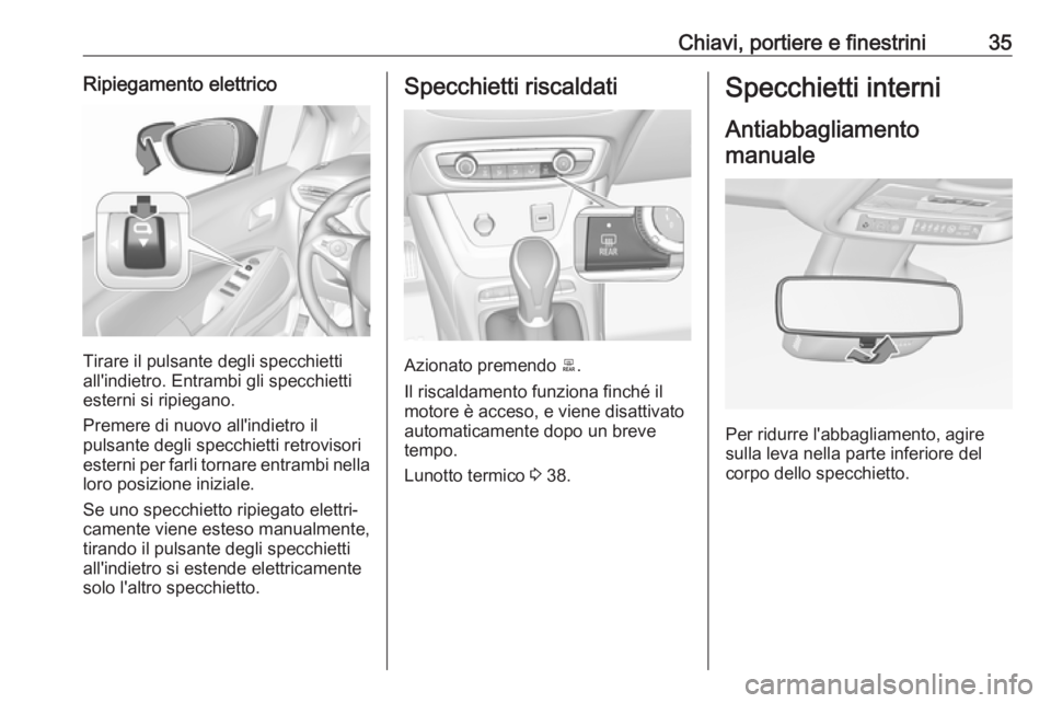 OPEL CROSSLAND X 2018.5  Manuale di uso e manutenzione (in Italian) Chiavi, portiere e finestrini35Ripiegamento elettrico
Tirare il pulsante degli specchietti
all'indietro. Entrambi gli specchietti
esterni si ripiegano.
Premere di nuovo all'indietro il
pulsant