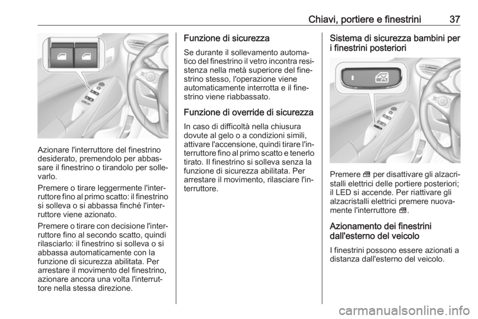 OPEL CROSSLAND X 2018.5  Manuale di uso e manutenzione (in Italian) Chiavi, portiere e finestrini37
Azionare l'interruttore del finestrino
desiderato, premendolo per abbas‐
sare il finestrino o tirandolo per solle‐
varlo.
Premere o tirare leggermente l'int