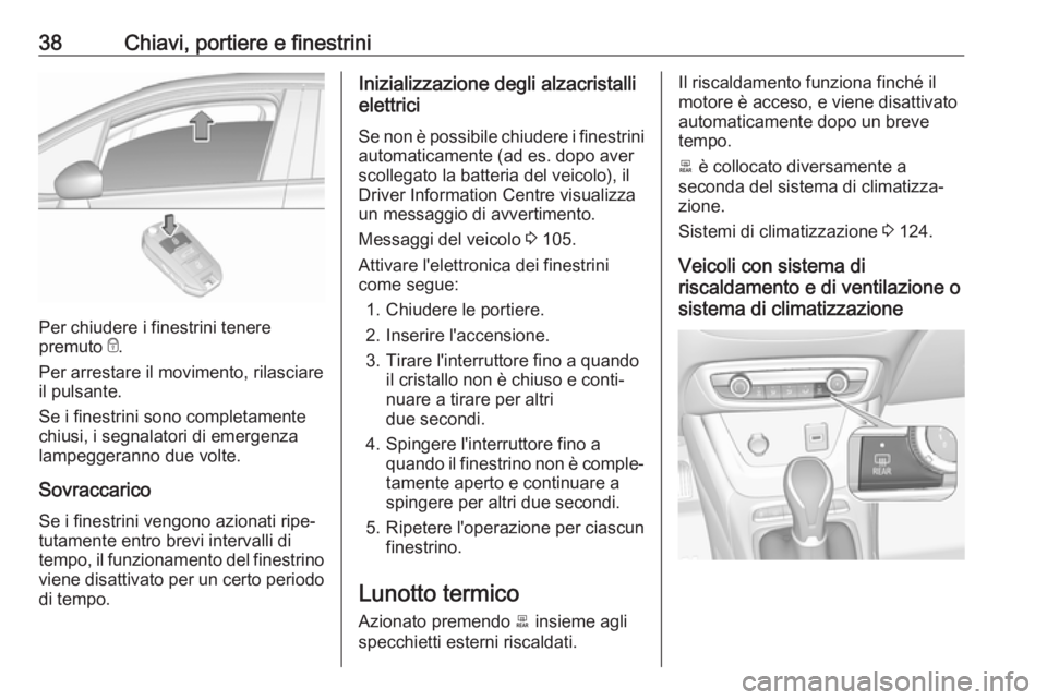 OPEL CROSSLAND X 2018.5  Manuale di uso e manutenzione (in Italian) 38Chiavi, portiere e finestrini
Per chiudere i finestrini tenere
premuto  e.
Per arrestare il movimento, rilasciare
il pulsante.
Se i finestrini sono completamente
chiusi, i segnalatori di emergenza
l