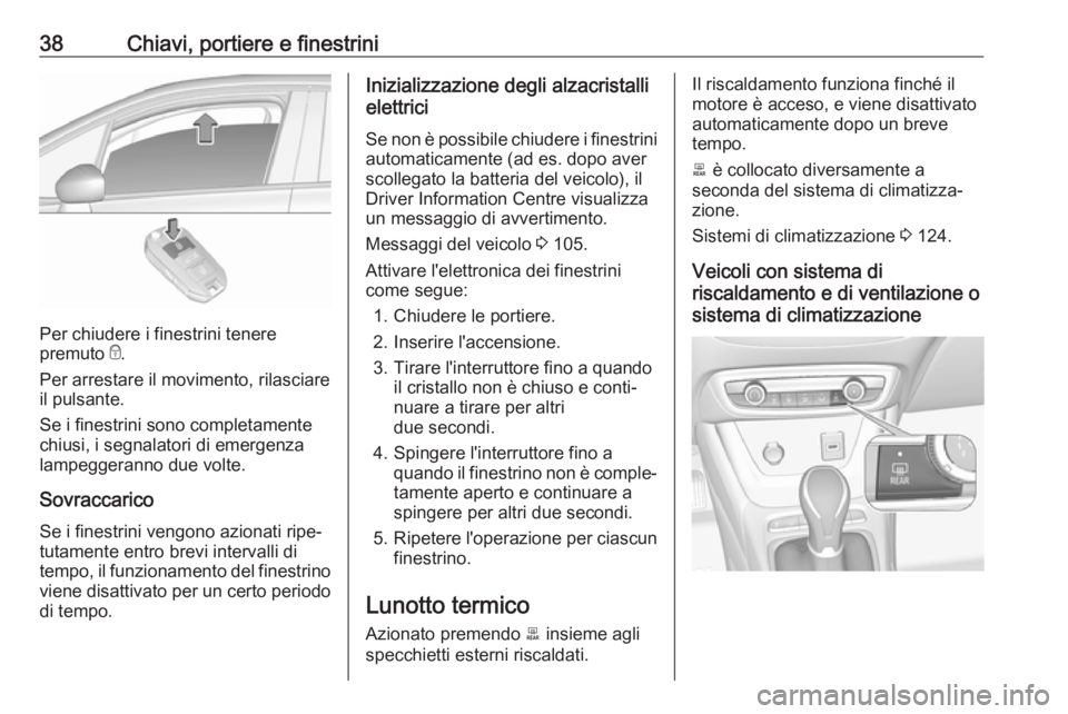 OPEL CROSSLAND X 2018.5 Manuale di uso e manutenzione (in Italian) 38Chiavi, portiere e finestrini
Per chiudere i finestrini tenere
premuto e.
Per arrestare il movimento, rilasciare
il pulsante.
Se i finestrini sono completamente
chiusi, i segnalatori di emergenza
l OPEL CROSSLAND X 2018.5 Manuale di uso e manutenzione (in Italian) 38Chiavi, portiere e finestrini
Per chiudere i finestrini tenere
premuto e.
Per arrestare il movimento, rilasciare
il pulsante.
Se i finestrini sono completamente
chiusi, i segnalatori di emergenza
l