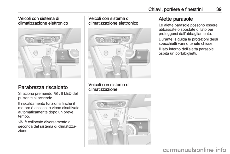 OPEL CROSSLAND X 2018.5  Manuale di uso e manutenzione (in Italian) Chiavi, portiere e finestrini39Veicoli con sistema di
climatizzazione elettronico
Parabrezza riscaldato
Si aziona premendo  ,. Il LED del
pulsante si accende.
Il riscaldamento funziona finché il
moto