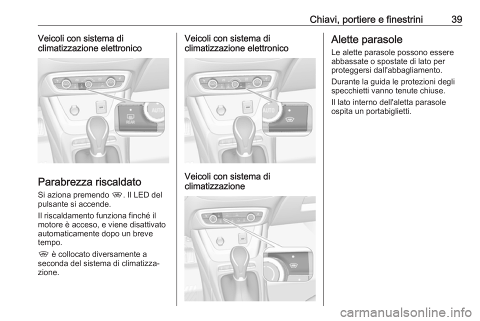 OPEL CROSSLAND X 2018.5 Manuale di uso e manutenzione (in Italian) Chiavi, portiere e finestrini39Veicoli con sistema di
climatizzazione elettronico
Parabrezza riscaldato
Si aziona premendo ,. Il LED del
pulsante si accende.
Il riscaldamento funziona finché il
moto OPEL CROSSLAND X 2018.5 Manuale di uso e manutenzione (in Italian) Chiavi, portiere e finestrini39Veicoli con sistema di
climatizzazione elettronico
Parabrezza riscaldato
Si aziona premendo ,. Il LED del
pulsante si accende.
Il riscaldamento funziona finché il
moto