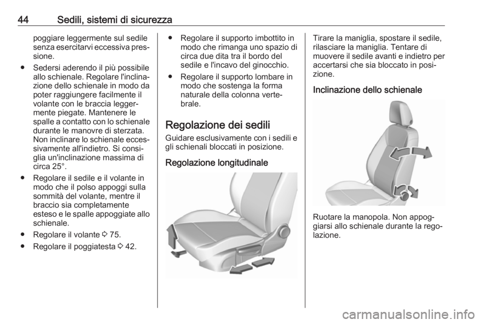OPEL CROSSLAND X 2018.5  Manuale di uso e manutenzione (in Italian) 44Sedili, sistemi di sicurezzapoggiare leggermente sul sedile
senza esercitarvi eccessiva pres‐
sione.
● Sedersi aderendo il più possibile allo schienale. Regolare l'inclina‐
zione dello sc