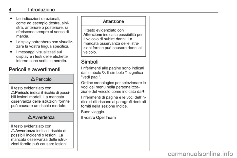 OPEL CROSSLAND X 2018.5  Manuale di uso e manutenzione (in Italian) 4Introduzione● Le indicazioni direzionali,come ad esempio destra, sini‐
stra, anteriore o posteriore, si
riferiscono sempre al senso di
marcia.
● I display potrebbero non visualiz‐
zare la vos