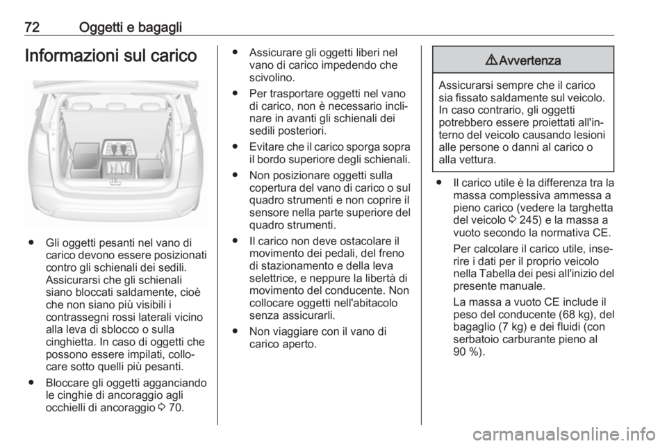 OPEL CROSSLAND X 2018.5  Manuale di uso e manutenzione (in Italian) 72Oggetti e bagagliInformazioni sul carico
● Gli oggetti pesanti nel vano dicarico devono essere posizionati
contro gli schienali dei sedili.
Assicurarsi che gli schienali
siano bloccati saldamente,