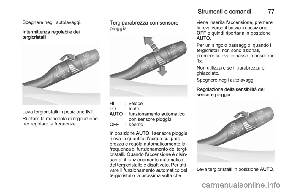 OPEL CROSSLAND X 2018.5  Manuale di uso e manutenzione (in Italian) Strumenti e comandi77Spegnere negli autolavaggi.
Intermittenza regolabile dei
tergicristalli
Leva tergicristalli in posizione  INT.
Ruotare la manopola di regolazione
per regolare la frequenza.
Tergip