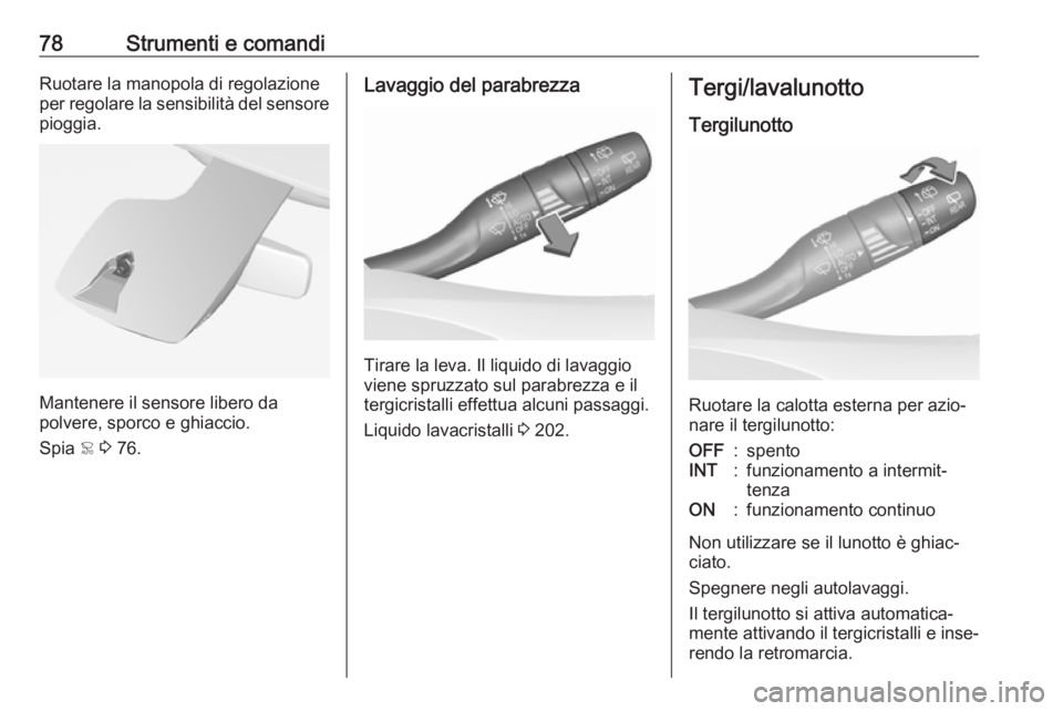 OPEL CROSSLAND X 2018.5  Manuale di uso e manutenzione (in Italian) 78Strumenti e comandiRuotare la manopola di regolazione
per regolare la sensibilità del sensore
pioggia.
Mantenere il sensore libero da
polvere, sporco e ghiaccio.
Spia  < 3  76.
Lavaggio del parabre