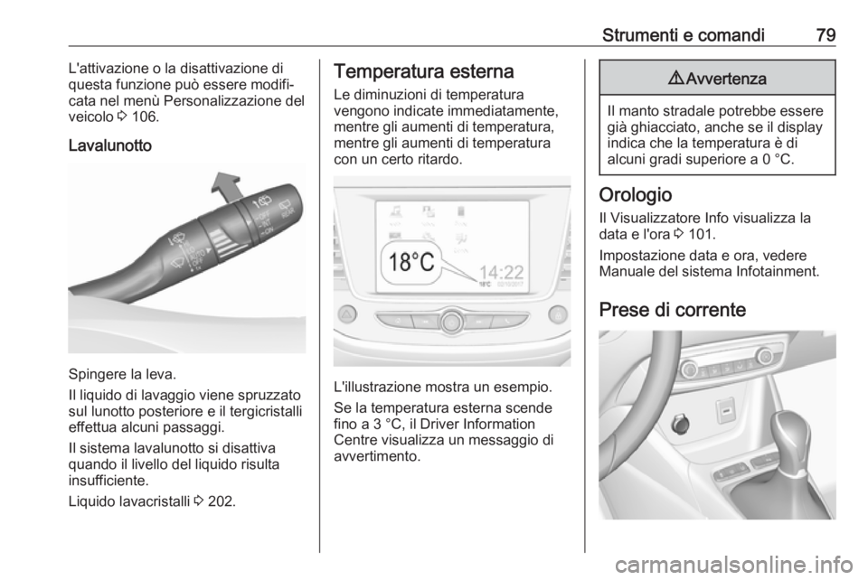 OPEL CROSSLAND X 2018.5  Manuale di uso e manutenzione (in Italian) Strumenti e comandi79L'attivazione o la disattivazione di
questa funzione può essere modifi‐ cata nel menù Personalizzazione del
veicolo  3 106.
Lavalunotto
Spingere la leva.
Il liquido di lav