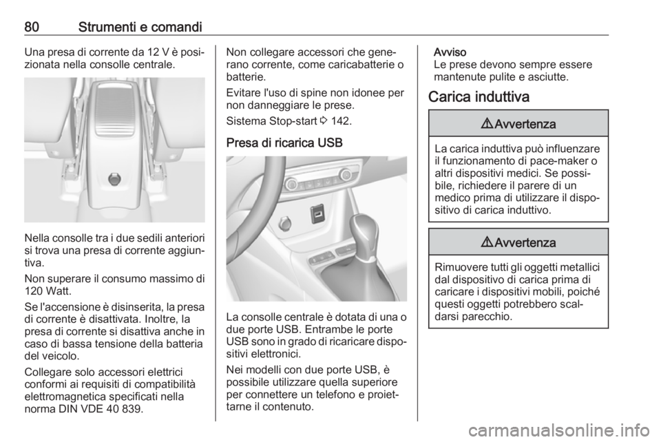 OPEL CROSSLAND X 2018.5  Manuale di uso e manutenzione (in Italian) 80Strumenti e comandiUna presa di corrente da 12 V è posi‐zionata nella consolle centrale.
Nella consolle tra i due sedili anteriori
si trova una presa di corrente aggiun‐
tiva.
Non superare il c