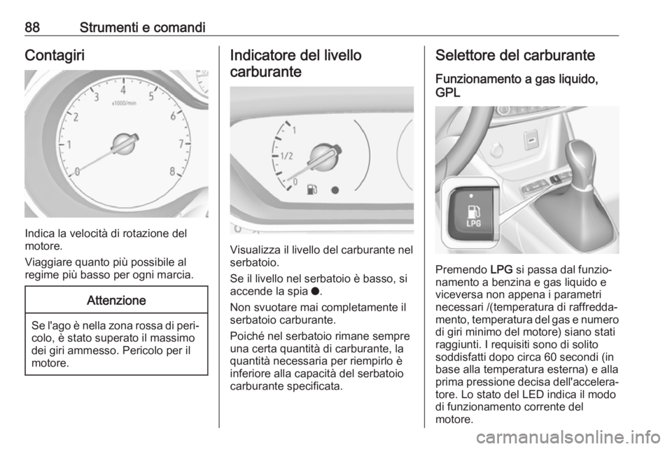 OPEL CROSSLAND X 2018.5  Manuale di uso e manutenzione (in Italian) 88Strumenti e comandiContagiri
Indica la velocità di rotazione del
motore.
Viaggiare quanto più possibile al
regime più basso per ogni marcia.
Attenzione
Se l'ago è nella zona rossa di peri‐