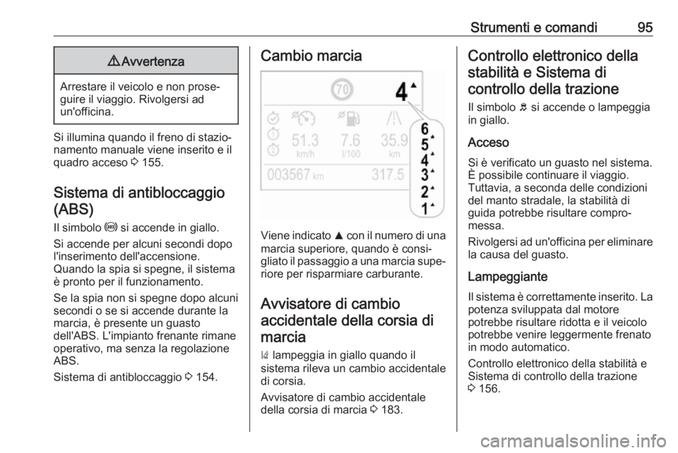 OPEL CROSSLAND X 2018.5  Manuale di uso e manutenzione (in Italian) Strumenti e comandi959Avvertenza
Arrestare il veicolo e non prose‐
guire il viaggio. Rivolgersi ad
un'officina.
Si illumina quando il freno di stazio‐
namento manuale viene inserito e il quadr