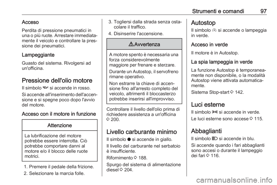OPEL CROSSLAND X 2018.5  Manuale di uso e manutenzione (in Italian) Strumenti e comandi97AccesoPerdita di pressione pneumatici in
una o più ruote. Arrestare immediata‐ mente il veicolo e controllare la pres‐
sione dei pneumatici.
Lampeggiante Guasto del sistema. 