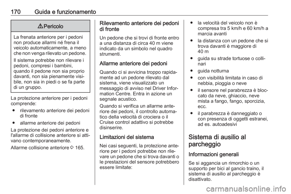 OPEL CROSSLAND X 2019  Manuale di uso e manutenzione (in Italian) 170Guida e funzionamento9Pericolo
La frenata anteriore per i pedoni
non produce allarmi né frena il
veicolo automaticamente, a meno
che non venga rilevato un pedone.
Il sistema potrebbe non rilevare 