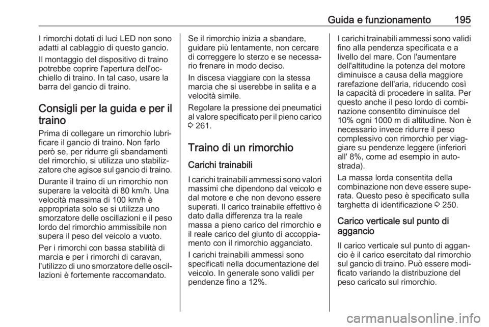 OPEL CROSSLAND X 2019  Manuale di uso e manutenzione (in Italian) Guida e funzionamento195I rimorchi dotati di luci LED non sono
adatti al cablaggio di questo gancio.
Il montaggio del dispositivo di traino
potrebbe coprire l'apertura dell'oc‐
chiello di tr