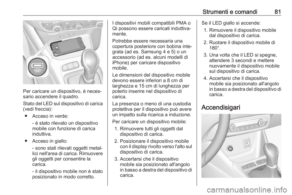 OPEL CROSSLAND X 2019  Manuale di uso e manutenzione (in Italian) Strumenti e comandi81
Per caricare un dispositivo, è neces‐
sario accendere il quadro.
Stato del LED sul dispositivo di carica (vedi freccia):
● Acceso in verde: - è stato rilevato un dispositiv